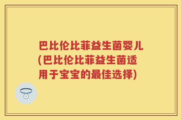 巴比伦比菲益生菌婴儿(巴比伦比菲益生菌适用于宝宝的佳选择) 巴比伦比菲益生菌婴儿(巴比伦比菲益生菌适用于宝宝的佳选择)