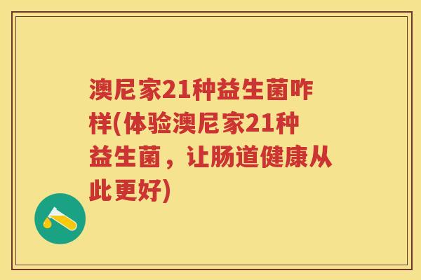 澳尼家21种益生菌咋样(体验澳尼家21种益生菌,让肠道健康从此更好) 澳尼家21种益生菌咋样(体验澳尼家21种益生菌,让肠道健康从此更好)