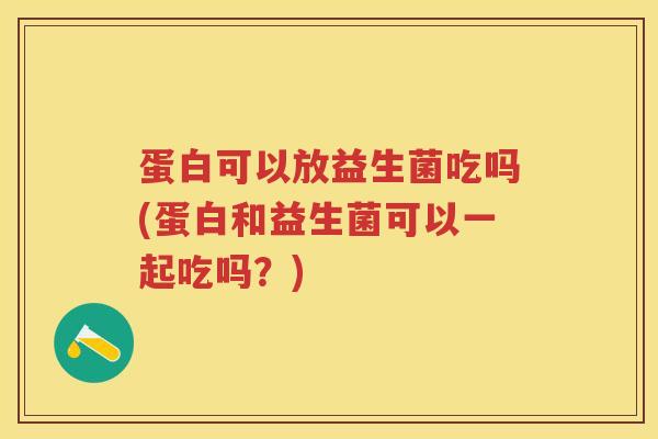 蛋白可以放益生菌吃吗(蛋白和益生菌可以一起吃吗?) 蛋白可以放益生菌吃吗(蛋白和益生菌可以一起吃吗?)
