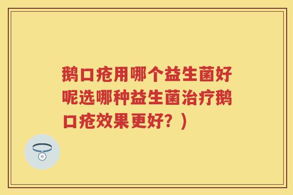 鹅口疮用哪个益生菌好呢选哪种益生菌鹅口疮效果更好?) 鹅口疮用哪个益生菌好呢选哪种益生菌鹅口疮效果更好?)