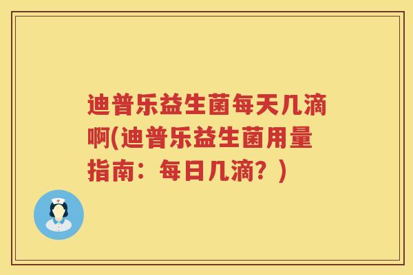 迪普乐益生菌每天几滴啊(迪普乐益生菌用量指南:每日几滴?) 迪普乐益生菌每天几滴啊(迪普乐益生菌用量指南:每日几滴?)