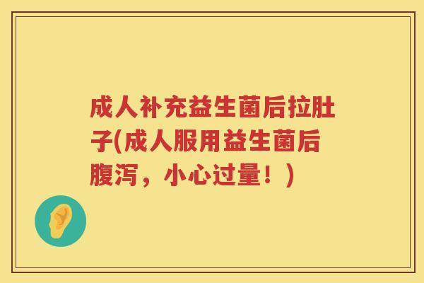成人补充益生菌后拉肚子(成人服用益生菌后，小心过量！)