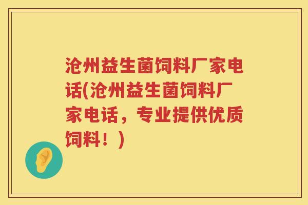 沧州益生菌饲料厂家电话(沧州益生菌饲料厂家电话,专业提供优质饲料!) 沧州益生菌饲料厂家电话(沧州益生菌饲料厂家电话,专业提供优质饲料!)
