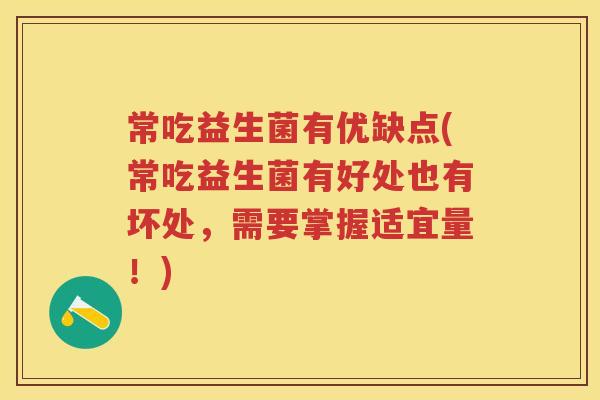 常吃益生菌有优缺点(常吃益生菌有好处也有坏处，需要掌握适宜量！)
