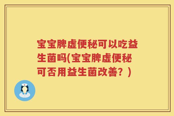 宝宝脾虚可以吃益生菌吗(宝宝脾虚可否用益生菌改善？)