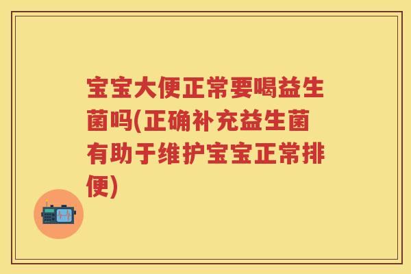 宝宝大便正常要喝益生菌吗(正确补充益生菌有助于维护宝宝正常排便) 宝宝大便正常要喝益生菌吗(正确补充益生菌有助于维护宝宝正常排便)
