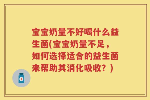 宝宝奶量不好喝什么益生菌(宝宝奶量不足,如何选择适合的益生菌来帮助其消化吸收?) 宝宝奶量不好喝什么益生菌(宝宝奶量不足,如何选择适合的益生菌来帮助其消化吸收?)