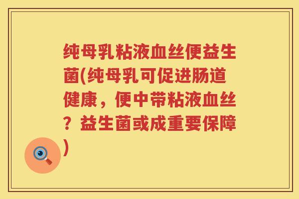 纯母乳粘液丝便益生菌(纯母乳可促进肠道健康，便中带粘液丝？益生菌或成重要保障)