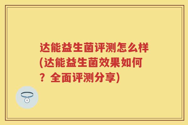 达能益生菌评测怎么样(达能益生菌效果如何？全面评测分享)