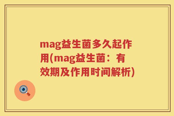 mag益生菌多久起作用(mag益生菌：有效期及作用时间解析)