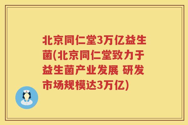 北京同仁堂3万亿益生菌(北京同仁堂致力于益生菌产业发展 研发市场规模达3万亿) 北京同仁堂3万亿益生菌(北京同仁堂致力于益生菌产业发展 研发市场规模达3万亿)