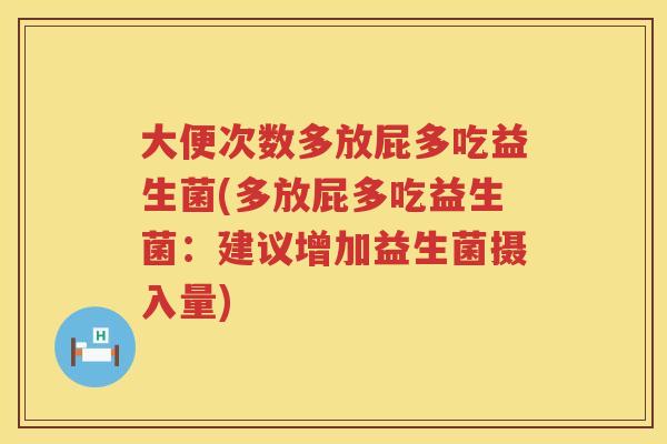 大便次数多放屁多吃益生菌(多放屁多吃益生菌：建议增加益生菌摄入量)