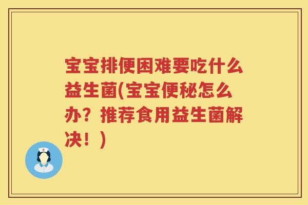 宝宝排便困难要吃什么益生菌(宝宝怎么办?推荐食用益生菌解决!) 宝宝排便困难要吃什么益生菌(宝宝怎么办?推荐食用益生菌解决!)