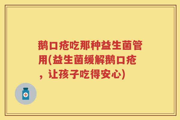 鹅口疮吃那种益生菌管用(益生菌缓解鹅口疮,让孩子吃得安心) 鹅口疮吃那种益生菌管用(益生菌缓解鹅口疮,让孩子吃得安心)