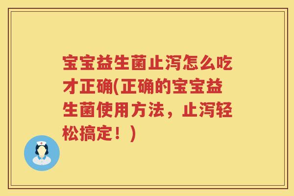 宝宝益生菌止泻怎么吃才正确(正确的宝宝益生菌使用方法,止泻轻松搞定!) 宝宝益生菌止泻怎么吃才正确(正确的宝宝益生菌使用方法,止泻轻松搞定!)