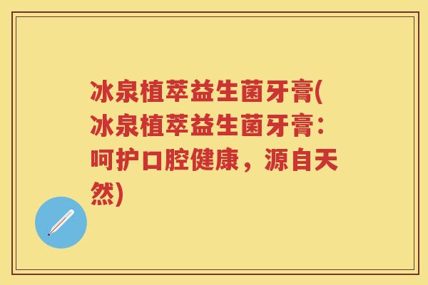冰泉植萃益生菌牙膏(冰泉植萃益生菌牙膏：呵护口腔健康，源自天然)