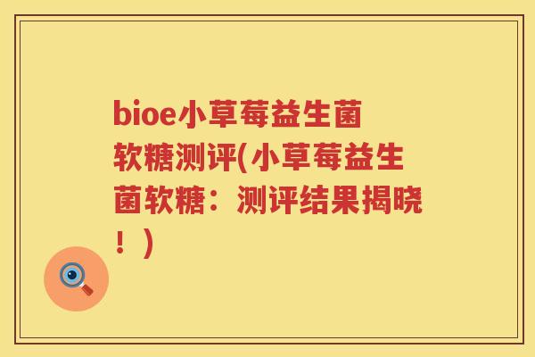 bioe小草莓益生菌软糖测评(小草莓益生菌软糖:测评结果揭晓!) bioe小草莓益生菌软糖测评(小草莓益生菌软糖:测评结果揭晓!)