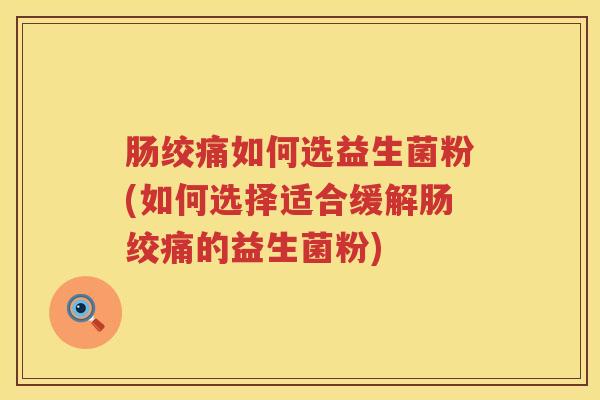 肠绞痛如何选益生菌粉(如何选择适合缓解肠绞痛的益生菌粉) 肠绞痛如何选益生菌粉(如何选择适合缓解肠绞痛的益生菌粉)