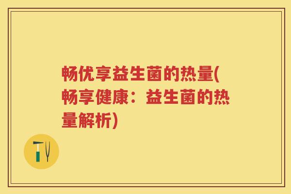 畅优享益生菌的热量(畅享健康：益生菌的热量解析)