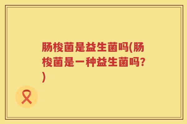 肠梭菌是益生菌吗(肠梭菌是一种益生菌吗？)