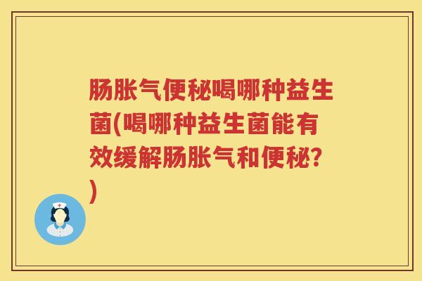 肠喝哪种益生菌(喝哪种益生菌能有效缓解肠和?) 肠喝哪种益生菌(喝哪种益生菌能有效缓解肠和?)