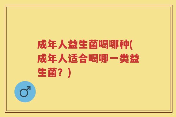 成年人益生菌喝哪种(成年人适合喝哪一类益生菌?) 成年人益生菌喝哪种(成年人适合喝哪一类益生菌?)
