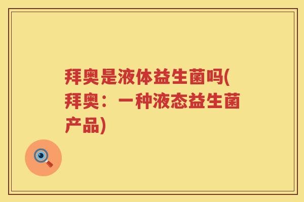 拜奥是液体益生菌吗(拜奥:一种液态益生菌产品) 拜奥是液体益生菌吗(拜奥:一种液态益生菌产品)