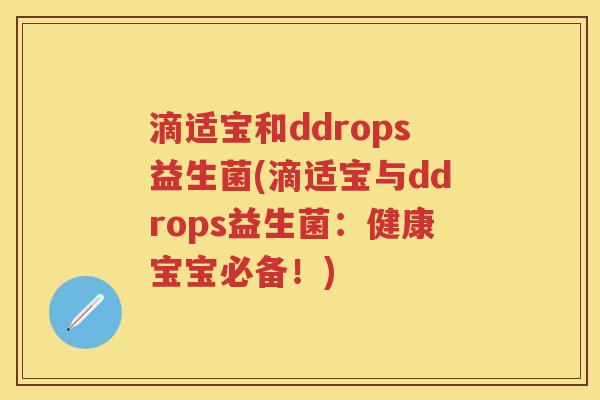 滴适宝和ddrops益生菌(滴适宝与ddrops益生菌:健康宝宝必备!) 滴适宝和ddrops益生菌(滴适宝与ddrops益生菌:健康宝宝必备!)