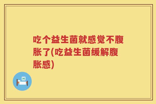 吃个益生菌就感觉不了(吃益生菌缓解感) 吃个益生菌就感觉不了(吃益生菌缓解感)