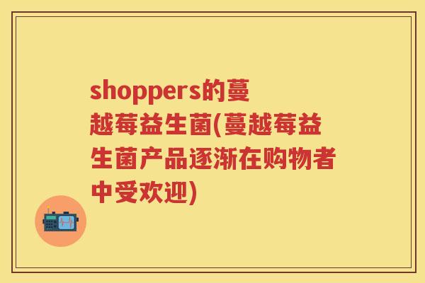 shoppers的蔓越莓益生菌(蔓越莓益生菌产品逐渐在购物者中受欢迎) shoppers的蔓越莓益生菌(蔓越莓益生菌产品逐渐在购物者中受欢迎)