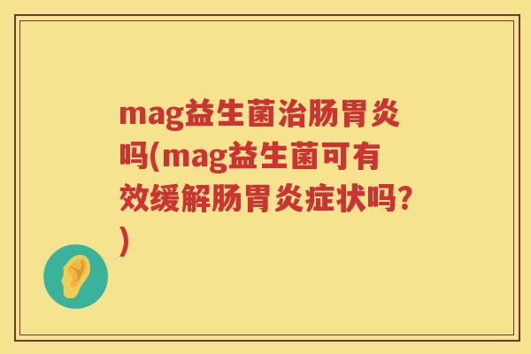 mag益生菌肠吗(mag益生菌可有效缓解肠症状吗？)