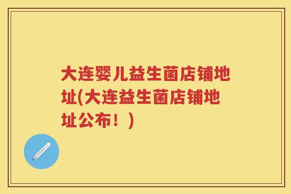 大连婴儿益生菌店铺地址(大连益生菌店铺地址公布!) 大连婴儿益生菌店铺地址(大连益生菌店铺地址公布!)