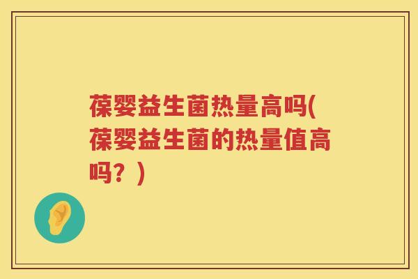 葆婴益生菌热量高吗(葆婴益生菌的热量值高吗?) 葆婴益生菌热量高吗(葆婴益生菌的热量值高吗?)