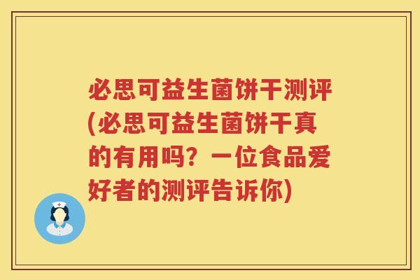 必思可益生菌饼干测评(必思可益生菌饼干真的有用吗?一位食品爱好者的测评告诉你) 必思可益生菌饼干测评(必思可益生菌饼干真的有用吗?一位食品爱好者的测评告诉你)