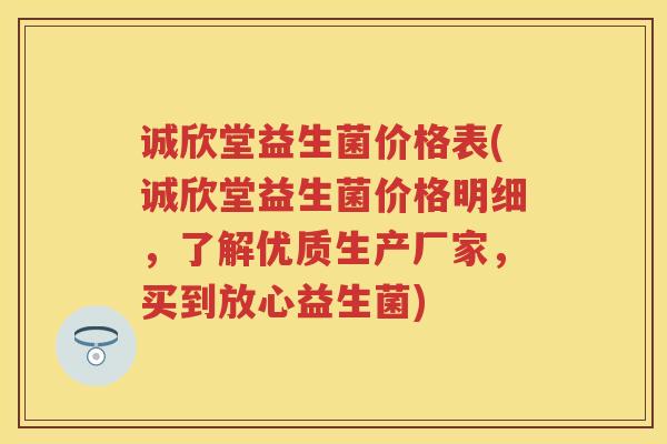 诚欣堂益生菌价格表(诚欣堂益生菌价格明细,了解优质生产厂家,买到放心益生菌) 诚欣堂益生菌价格表(诚欣堂益生菌价格明细,了解优质生产厂家,买到放心益生菌)