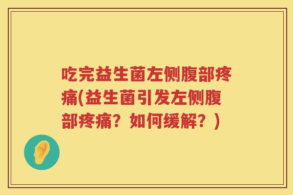 吃完益生菌左侧腹部(益生菌引发左侧腹部?如何缓解?) 吃完益生菌左侧腹部(益生菌引发左侧腹部?如何缓解?)