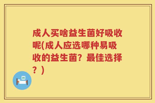 成人买啥益生菌好吸收呢(成人应选哪种易吸收的益生菌?佳选择?) 成人买啥益生菌好吸收呢(成人应选哪种易吸收的益生菌?佳选择?)