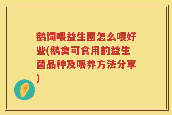 鹅饲喂益生菌怎么喂好些(鹅禽可食用的益生菌品种及喂养方法分享) 鹅饲喂益生菌怎么喂好些(鹅禽可食用的益生菌品种及喂养方法分享)
