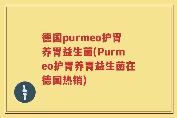 德国purmeo护胃养胃益生菌(Purmeo护胃养胃益生菌在德国热销) 德国purmeo护胃养胃益生菌(Purmeo护胃养胃益生菌在德国热销)