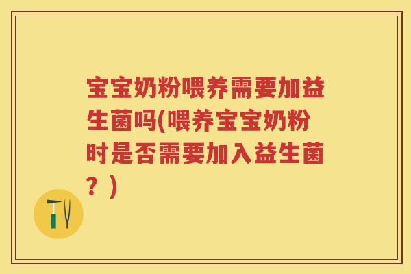 宝宝奶粉喂养需要加益生菌吗(喂养宝宝奶粉时是否需要加入益生菌?) 宝宝奶粉喂养需要加益生菌吗(喂养宝宝奶粉时是否需要加入益生菌?)