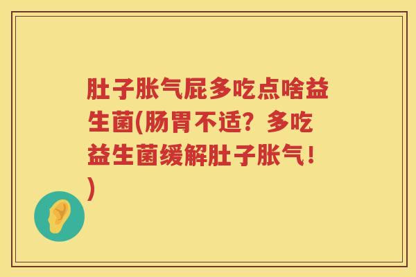 肚子屁多吃点啥益生菌(肠胃不适?多吃益生菌缓解肚子!) 肚子屁多吃点啥益生菌(肠胃不适?多吃益生菌缓解肚子!)