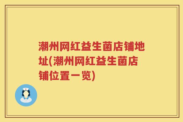 潮州网红益生菌店铺地址(潮州网红益生菌店铺位置一览) 潮州网红益生菌店铺地址(潮州网红益生菌店铺位置一览)