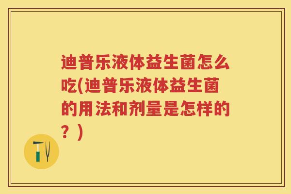 迪普乐液体益生菌怎么吃(迪普乐液体益生菌的用法和剂量是怎样的?) 迪普乐液体益生菌怎么吃(迪普乐液体益生菌的用法和剂量是怎样的?)