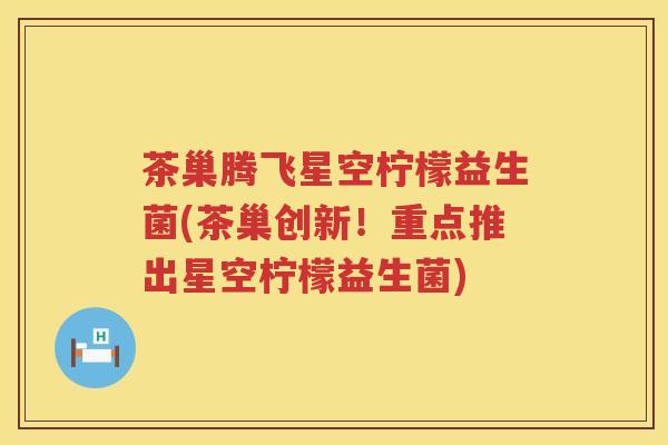 茶巢腾飞星空柠檬益生菌(茶巢创新！重点推出星空柠檬益生菌)