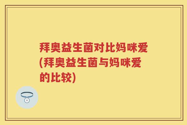 拜奥益生菌对比妈咪爱(拜奥益生菌与妈咪爱的比较) 拜奥益生菌对比妈咪爱(拜奥益生菌与妈咪爱的比较)