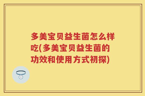 多美宝贝益生菌怎么样吃(多美宝贝益生菌的功效和使用方式初探) 多美宝贝益生菌怎么样吃(多美宝贝益生菌的功效和使用方式初探)