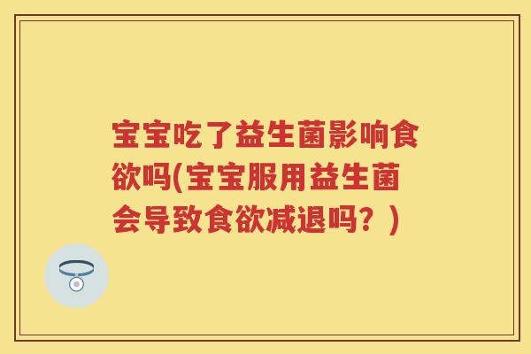 宝宝吃了益生菌影响吗(宝宝服用益生菌会导致减退吗?) 宝宝吃了益生菌影响吗(宝宝服用益生菌会导致减退吗?)