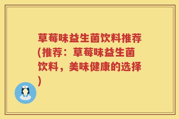 草莓味益生菌饮料推荐(推荐:草莓味益生菌饮料,美味健康的选择) 草莓味益生菌饮料推荐(推荐:草莓味益生菌饮料,美味健康的选择)