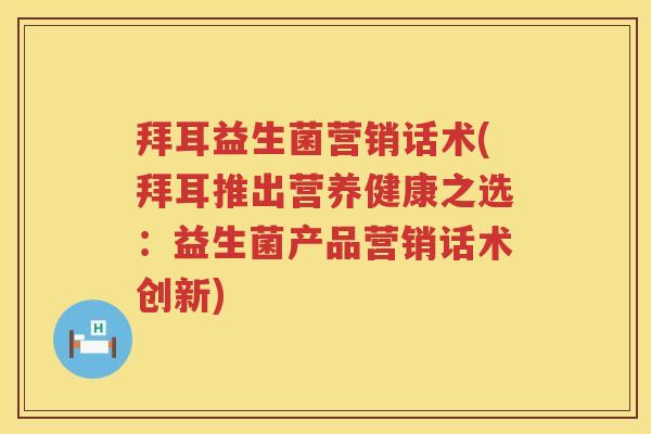 拜耳益生菌营销话术(拜耳推出营养健康之选:益生菌产品营销话术创新) 拜耳益生菌营销话术(拜耳推出营养健康之选:益生菌产品营销话术创新)