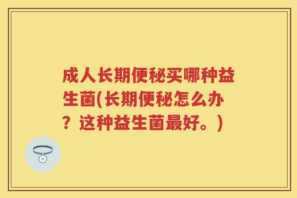 成人长期买哪种益生菌(长期怎么办?这种益生菌好。) 成人长期买哪种益生菌(长期怎么办?这种益生菌好。)